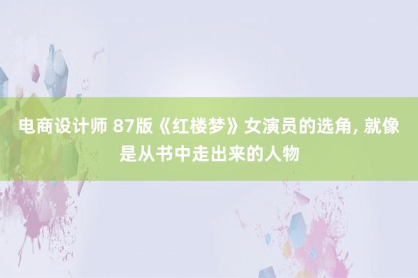 电商设计师 87版《红楼梦》女演员的选角, 就像是从书中走出来的人物