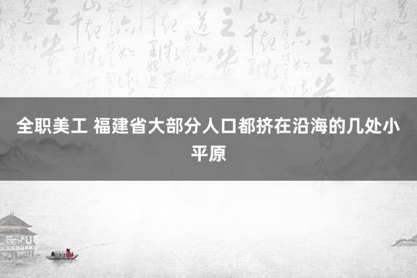 全职美工 福建省大部分人口都挤在沿海的几处小平原