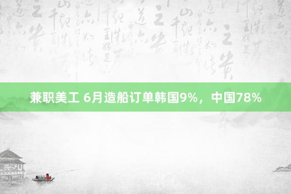 兼职美工 6月造船订单韩国9%，中国78%