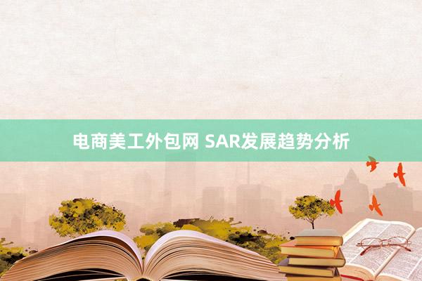 电商美工外包网 SAR发展趋势分析