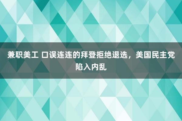 兼职美工 口误连连的拜登拒绝退选，美国民主党陷入内乱