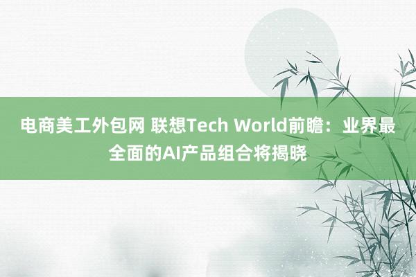 电商美工外包网 联想Tech World前瞻：业界最全面的AI产品组合将揭晓