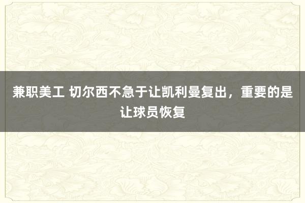 兼职美工 切尔西不急于让凯利曼复出，重要的是让球员恢复