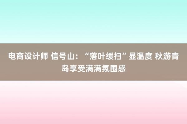 电商设计师 信号山：“落叶缓扫”显温度 秋游青岛享受满满氛围感